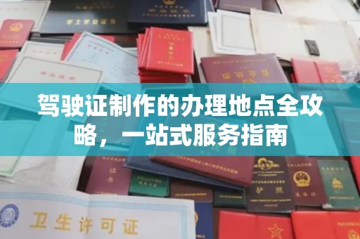 广陵驾驶证制作的办理地点全攻略，一站式服务指南
