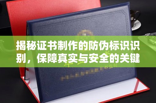 碑林揭秘证书制作的防伪标识识别，保障真实与安全的关键